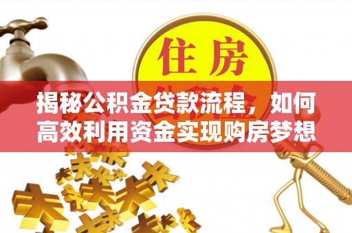 镇赉揭秘公积金贷款流程，如何高效利用资金实现购房梦想