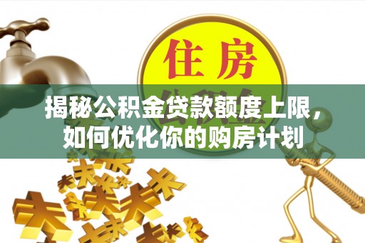 镇赉揭秘公积金贷款额度上限，如何优化你的购房计划