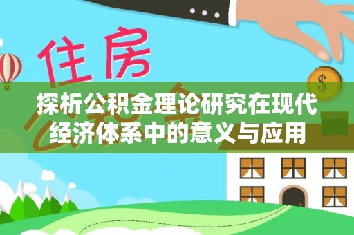 镇赉探析公积金理论研究在现代经济体系中的意义与应用