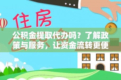 镇赉公积金提取代办吗？了解政策与服务，让资金流转更便捷