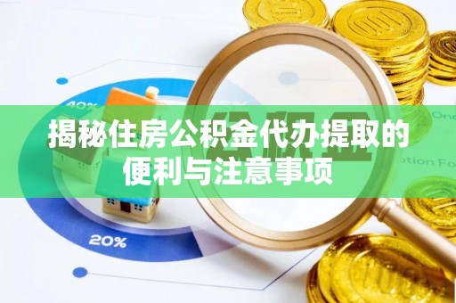镇赉揭秘住房公积金代办提取的便利与注意事项