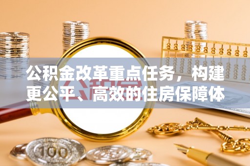 镇赉公积金改革重点任务，构建更公平、高效的住房保障体系