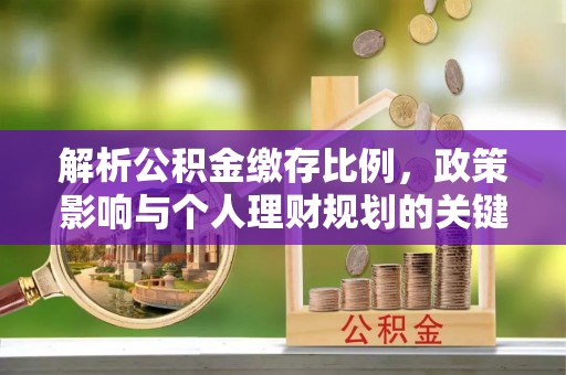 镇赉解析公积金缴存比例，政策影响与个人理财规划的关键
