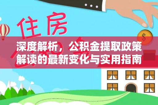 镇赉深度解析，公积金提取政策解读的最新变化与实用指南