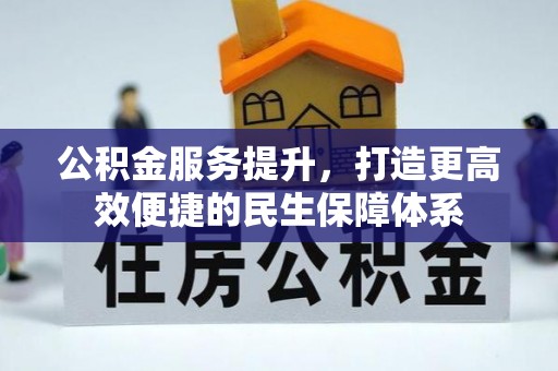 镇赉公积金服务提升，打造更高效便捷的民生保障体系