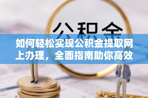 镇赉如何轻松实现公积金提取网上办理，全面指南助你高效完成