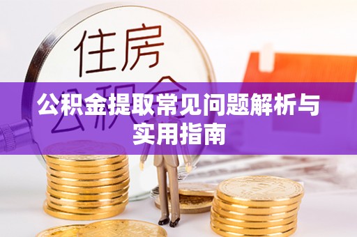 镇赉公积金提取常见问题解析与实用指南