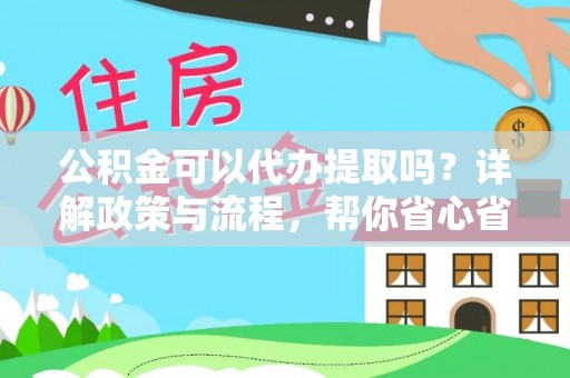 镇赉公积金可以代办提取吗？详解政策与流程，帮你省心省力