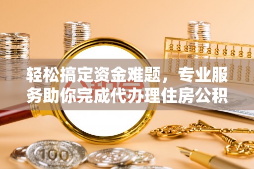 镇赉轻松搞定资金难题，专业服务助你完成代办理住房公积金提取