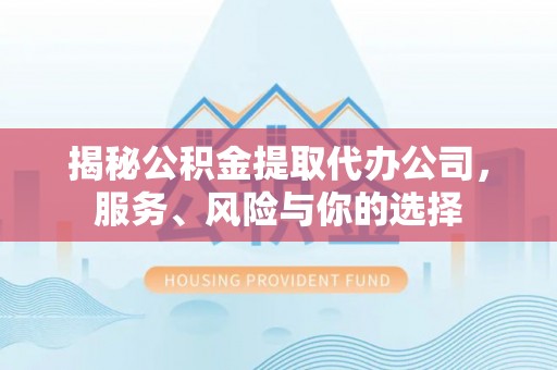 镇赉揭秘公积金提取代办公司，服务、风险与你的选择