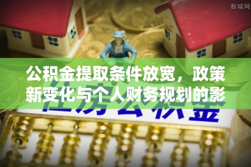 镇赉公积金提取条件放宽，政策新变化与个人财务规划的影响