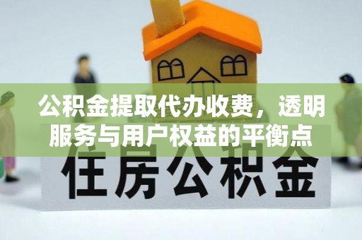 镇赉公积金提取代办收费，透明服务与用户权益的平衡点