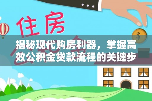 镇赉揭秘现代购房利器，掌握高效公积金贷款流程的关键步骤