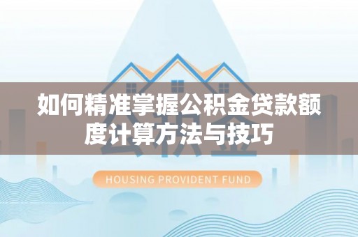 镇赉如何精准掌握公积金贷款额度计算方法与技巧