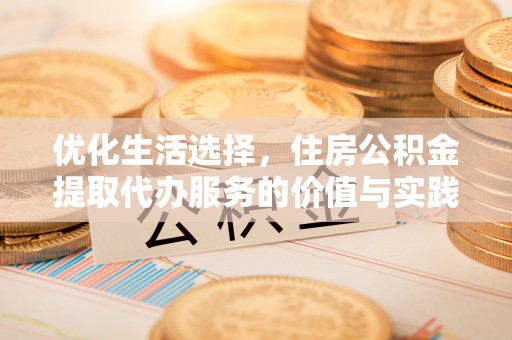 镇赉优化生活选择，住房公积金提取代办服务的价值与实践