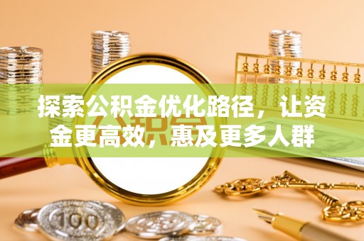 镇赉探索公积金优化路径，让资金更高效，惠及更多人群