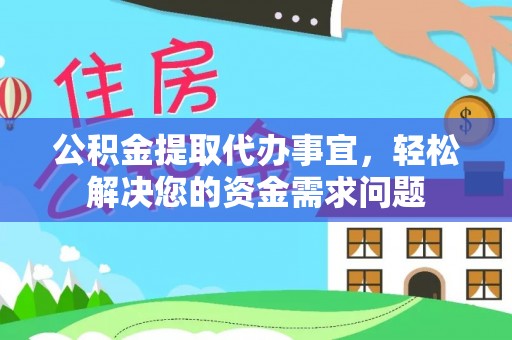 镇赉公积金提取代办事宜，轻松解决您的资金需求问题