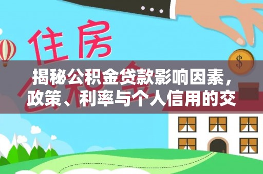 镇赉揭秘公积金贷款影响因素，政策、利率与个人信用的交织作用