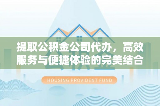 镇赉提取公积金公司代办，高效服务与便捷体验的完美结合
