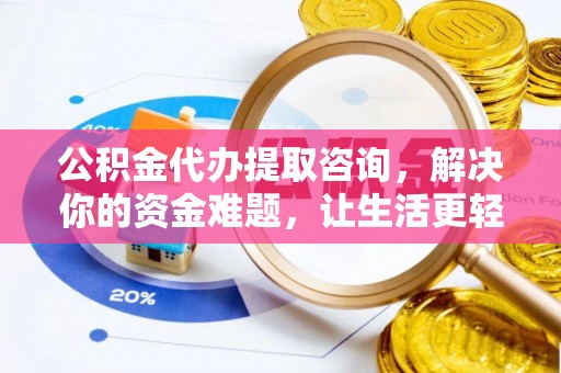 镇赉公积金代办提取咨询，解决你的资金难题，让生活更轻松
