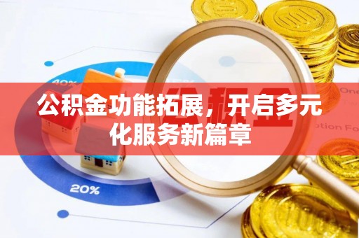镇赉公积金功能拓展，开启多元化服务新篇章