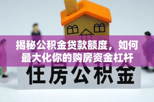 镇赉揭秘公积金贷款额度，如何最大化你的购房资金杠杆