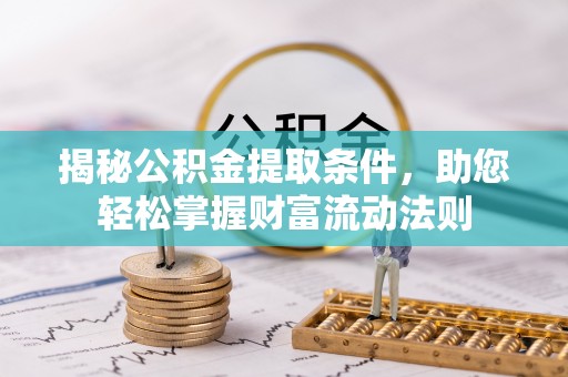 镇赉揭秘公积金提取条件，助您轻松掌握财富流动法则