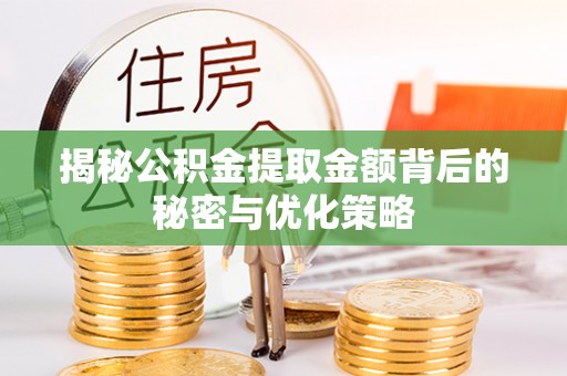 镇赉揭秘公积金提取金额背后的秘密与优化策略