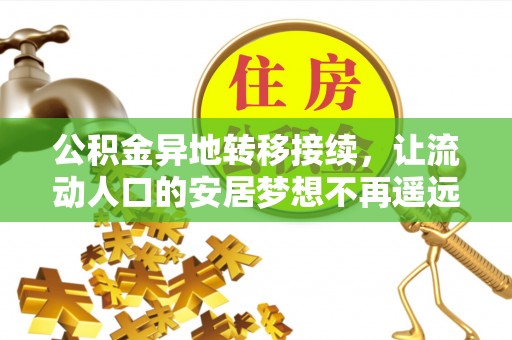 镇赉公积金异地转移接续，让流动人口的安居梦想不再遥远