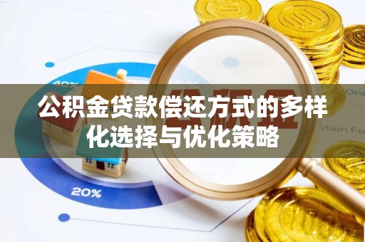 镇赉公积金贷款偿还方式的多样化选择与优化策略