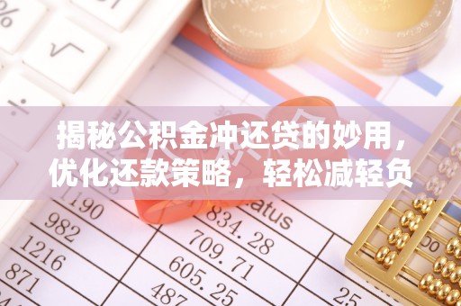 镇赉揭秘公积金冲还贷的妙用，优化还款策略，轻松减轻负担