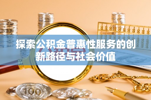 镇赉探索公积金普惠性服务的创新路径与社会价值