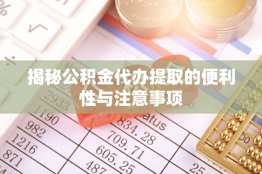 镇赉揭秘公积金代办提取的便利性与注意事项
