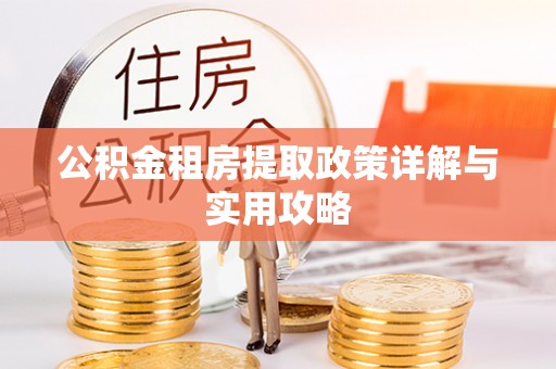 镇赉公积金租房提取政策详解与实用攻略