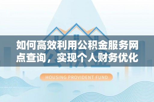 镇赉如何高效利用公积金服务网点查询，实现个人财务优化