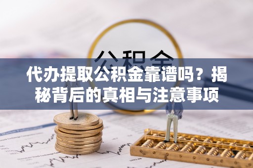 镇赉代办提取公积金靠谱吗？揭秘背后的真相与注意事项
