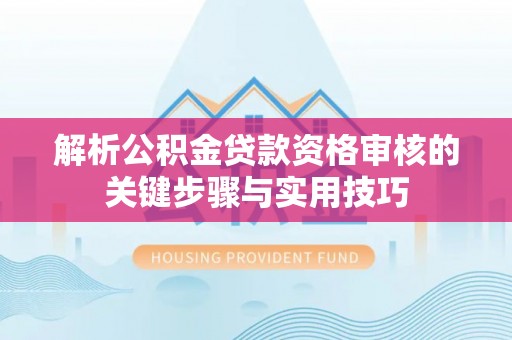 镇赉解析公积金贷款资格审核的关键步骤与实用技巧
