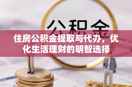 镇赉住房公积金提取与代办，优化生活理财的明智选择