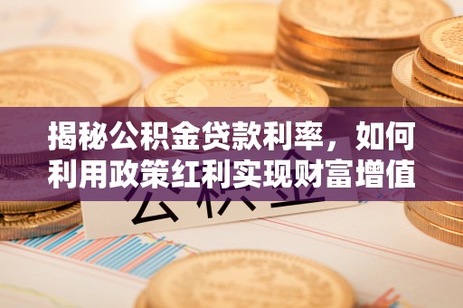 镇赉揭秘公积金贷款利率，如何利用政策红利实现财富增值