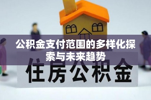 镇赉公积金支付范围的多样化探索与未来趋势