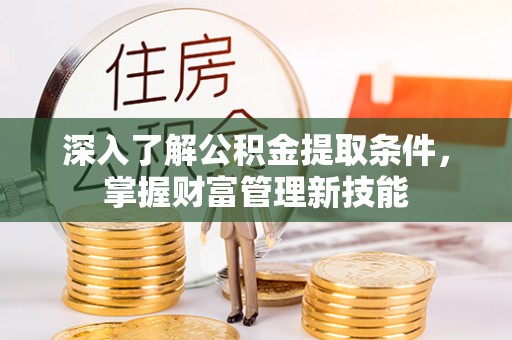 镇赉深入了解公积金提取条件，掌握财富管理新技能