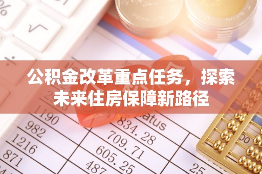镇赉公积金改革重点任务，探索未来住房保障新路径