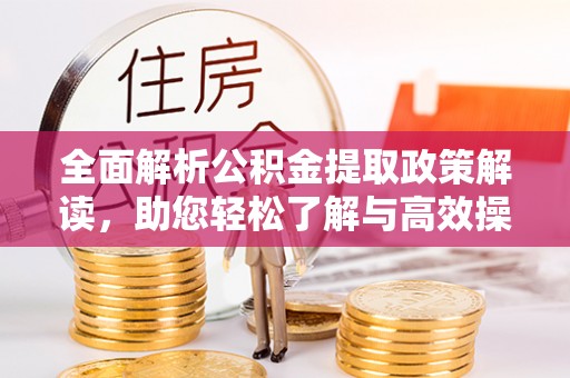 镇赉全面解析公积金提取政策解读，助您轻松了解与高效操作