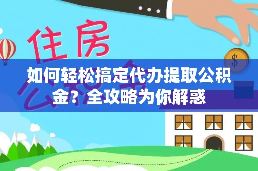 镇赉如何轻松搞定代办提取公积金？全攻略为你解惑