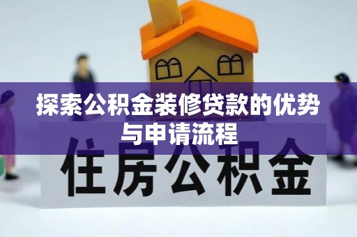 镇赉探索公积金装修贷款的优势与申请流程