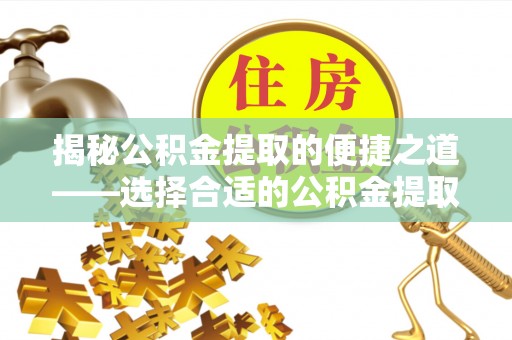 镇赉揭秘公积金提取的便捷之道——选择合适的公积金提取代办单位