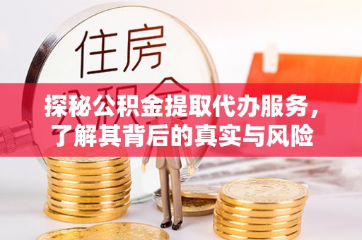 镇赉探秘公积金提取代办服务，了解其背后的真实与风险