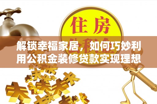 镇赉解锁幸福家居，如何巧妙利用公积金装修贷款实现理想空间