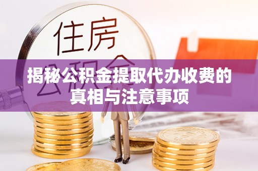 镇赉揭秘公积金提取代办收费的真相与注意事项