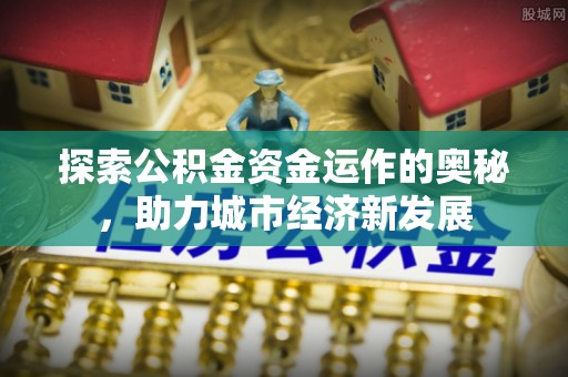 镇赉探索公积金资金运作的奥秘，助力城市经济新发展